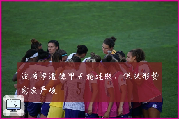 波鸿惨遭德甲五轮连败，保级形势愈发严峻