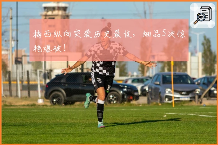 梅西纵向突袭历史最佳，细品5次惊艳爆破！