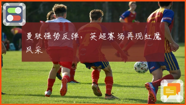 曼联强势反弹，英超赛场再现红魔风采