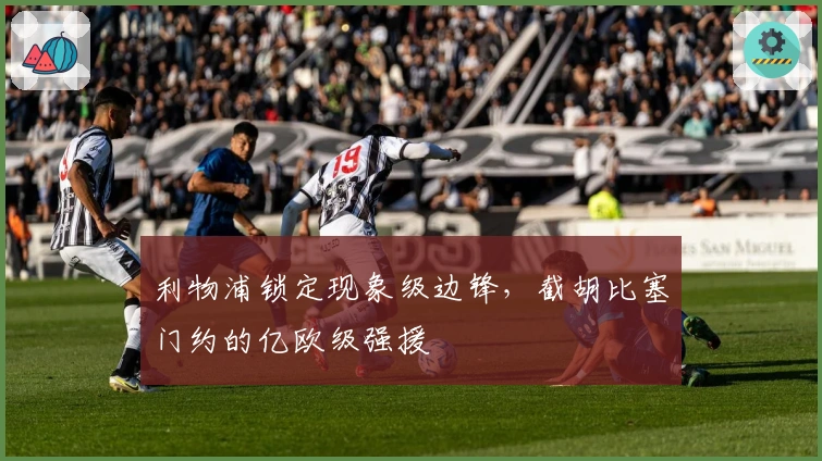 利物浦锁定现象级边锋，截胡比塞门约的亿欧级强援