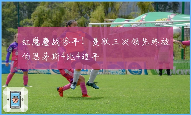 红魔鏖战惨平！曼联三次领先终被伯恩茅斯4比4追平