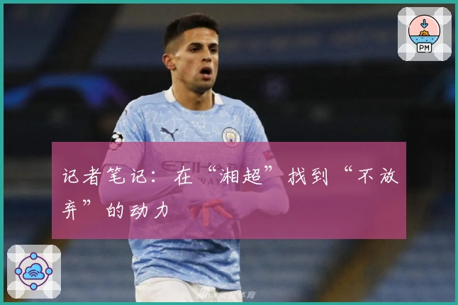 记者笔记：在“湘超”找到“不放弃”的动力