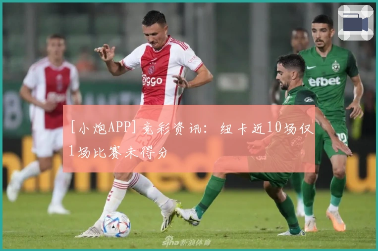 [小炮APP]竞彩资讯：纽卡近10场仅1场比赛未得分