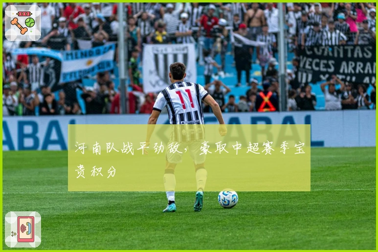 河南队战平劲敌，豪取中超赛季宝贵积分